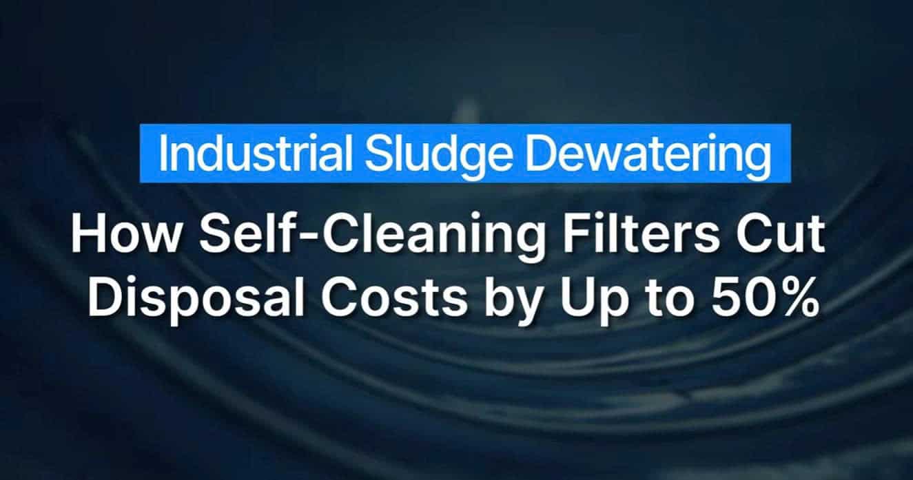 Industrial Sludge Dewatering How Self-Cleaning Filters Cut Disposal Costs by Up to 50% Industrial Sludge Dewatering